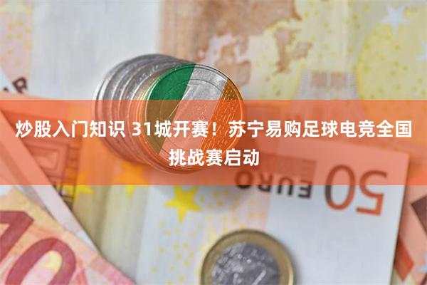 炒股入门知识 31城开赛!苏宁易购足球电竞全国挑战赛启动