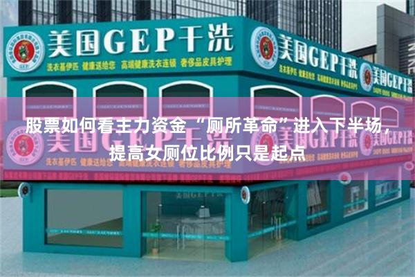 股票如何看主力资金 “厕所革命”进入下半场,提高女厕位比例只是起点