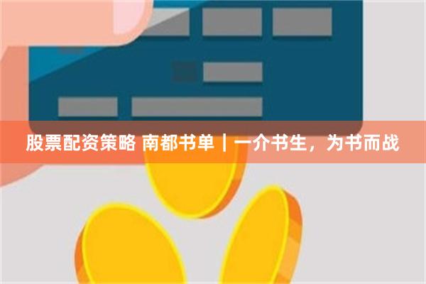 股票配资策略 南都书单｜一介书生，为书而战