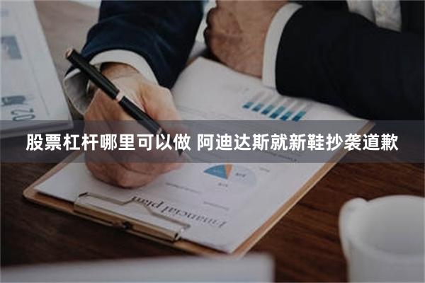 股票杠杆哪里可以做 阿迪达斯就新鞋抄袭道歉