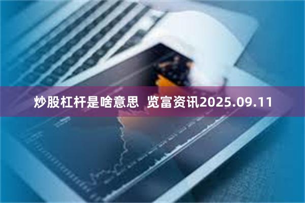 炒股杠杆是啥意思  览富资讯2025.09.11