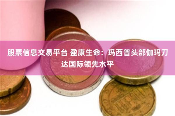 股票信息交易平台 盈康生命：玛西普头部伽玛刀达国际领先水平
