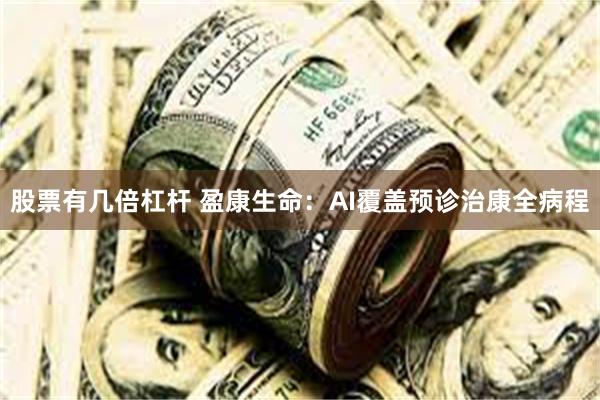 股票有几倍杠杆 盈康生命：AI覆盖预诊治康全病程