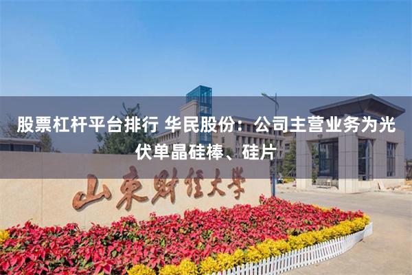股票杠杆平台排行 华民股份:公司主营业务为光伏单晶硅棒、硅片