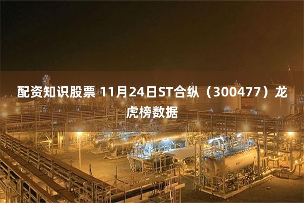 配资知识股票 11月24日ST合纵（300477）龙虎榜数据