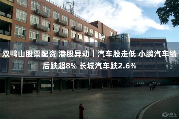 双鸭山股票配资 港股异动丨汽车股走低 小鹏汽车绩后跌超8% 长城汽车跌2.6%
