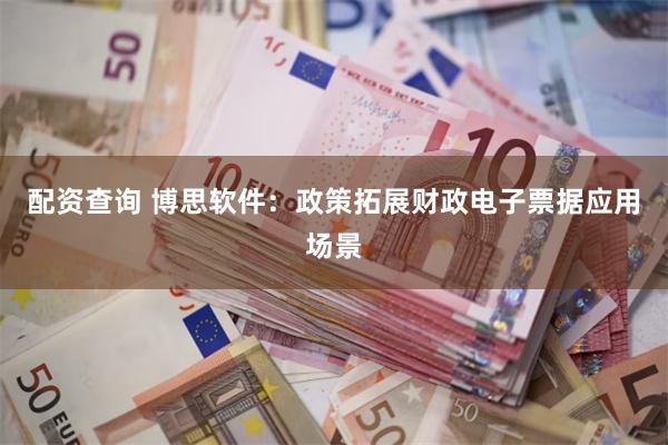 配资查询 博思软件：政策拓展财政电子票据应用场景