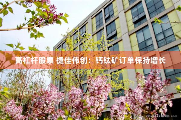 高杠杆股票 捷佳伟创：钙钛矿订单保持增长