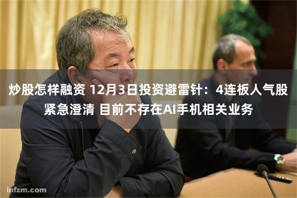 炒股怎样融资 12月3日投资避雷针：4连板人气股紧急澄清 目前不存在AI手机相关业务