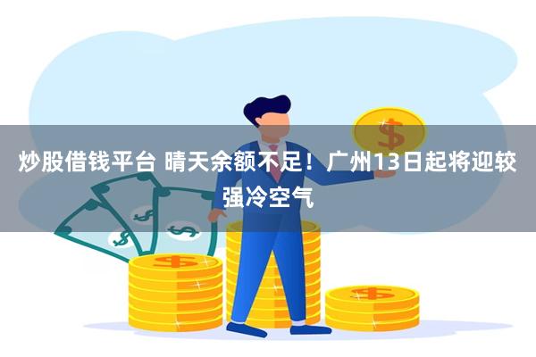 炒股借钱平台 晴天余额不足！广州13日起将迎较强冷空气