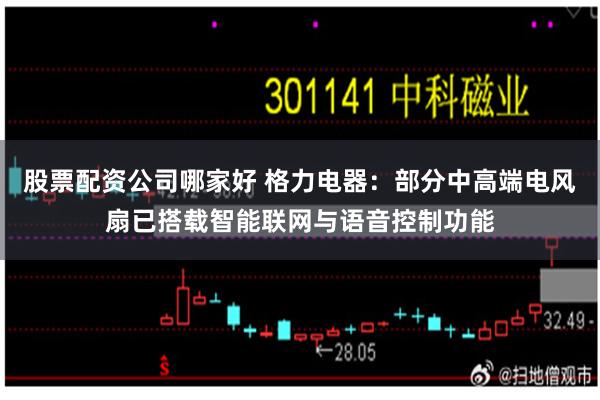 股票配资公司哪家好 格力电器：部分中高端电风扇已搭载智能联网与语音控制功能