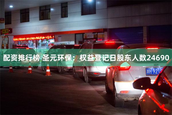 配资排行榜 圣元环保：权益登记日股东人数24690