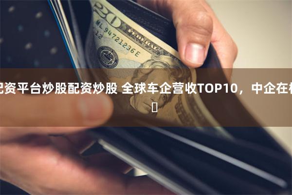 配资平台炒股配资炒股 全球车企营收TOP10，中企在榜     ​