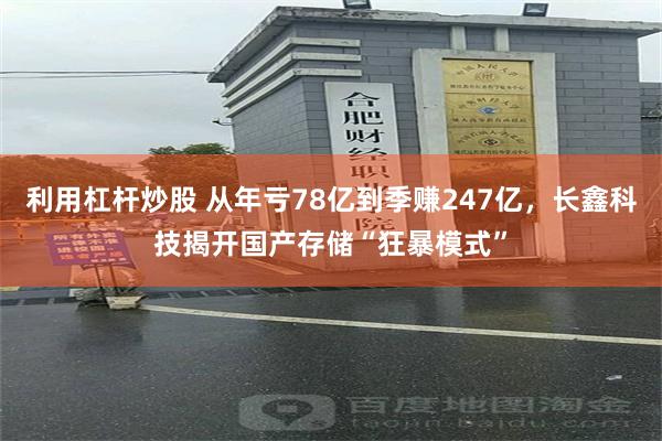 利用杠杆炒股 从年亏78亿到季赚247亿，长鑫科技揭开国产存储“狂暴模式”