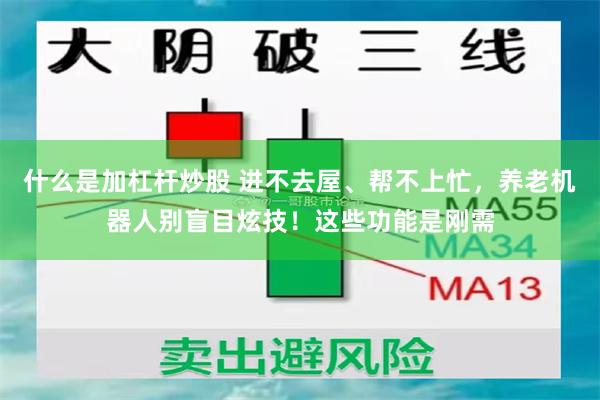 什么是加杠杆炒股 进不去屋、帮不上忙,养老机器人别盲目炫技!这些功能是刚需