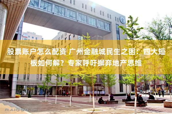 股票账户怎么配资 广州金融城民生之困:四大短板如何解?专家呼吁摒弃地产思维