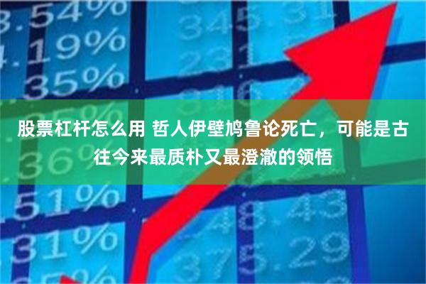 股票杠杆怎么用 哲人伊壁鸠鲁论死亡，可能是古往今来最质朴又最澄澈的领悟