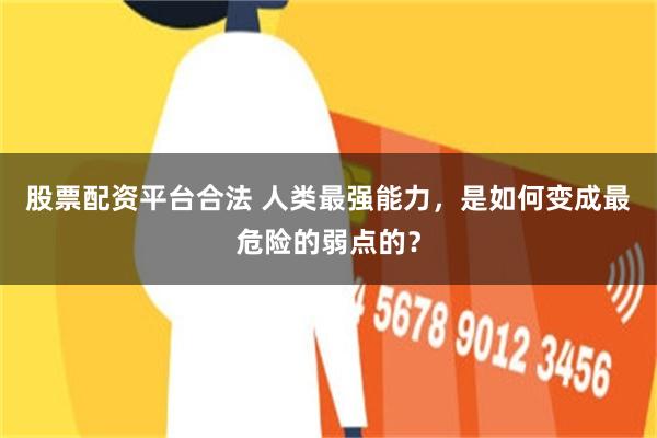 股票配资平台合法 人类最强能力，是如何变成最危险的弱点的？