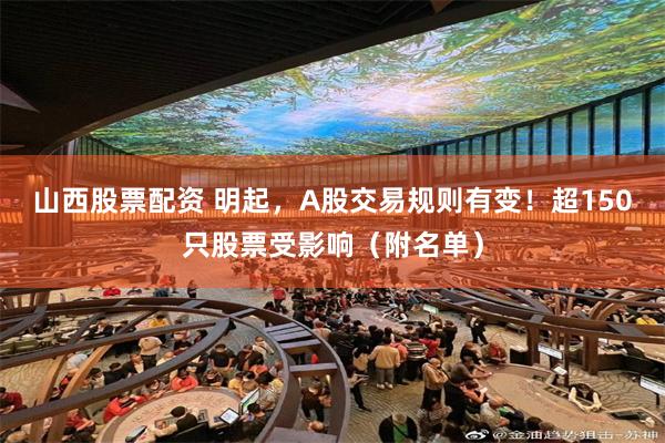 山西股票配资 明起,A股交易规则有变!超150只股票受影响(附名单)