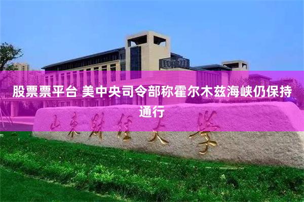 股票票平台 美中央司令部称霍尔木兹海峡仍保持通行