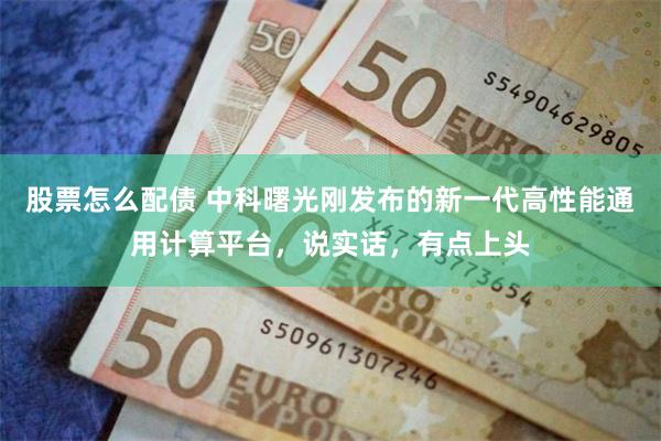 股票怎么配债 中科曙光刚发布的新一代高性能通用计算平台，说实话，有点上头