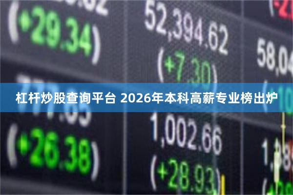 杠杆炒股查询平台 2026年本科高薪专业榜出炉