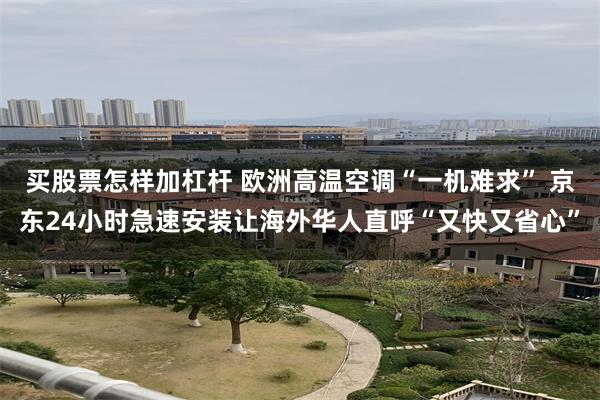 买股票怎样加杠杆 欧洲高温空调“一机难求” 京东24小时急速安装让海外华人直呼“又快又省心”