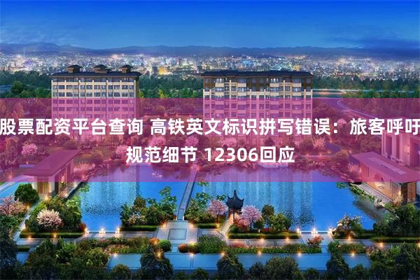 股票配资平台查询 高铁英文标识拼写错误:旅客呼吁规范细节 12306回应