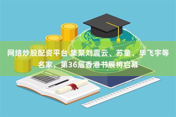 网络炒股配资平台 集聚刘震云、苏童、毕飞宇等名家,第36届香港书展将启幕