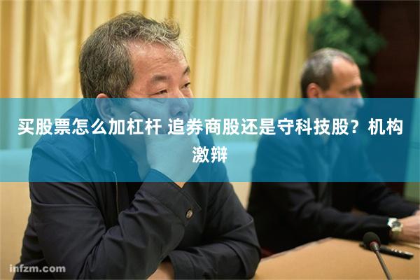 买股票怎么加杠杆 追券商股还是守科技股?机构激辩