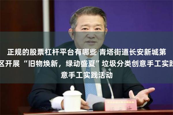 正规的股票杠杆平台有哪些 青塔街道长安新城第一社区开展 “旧物焕新，绿动盛夏”垃圾分类创意手工实践活动