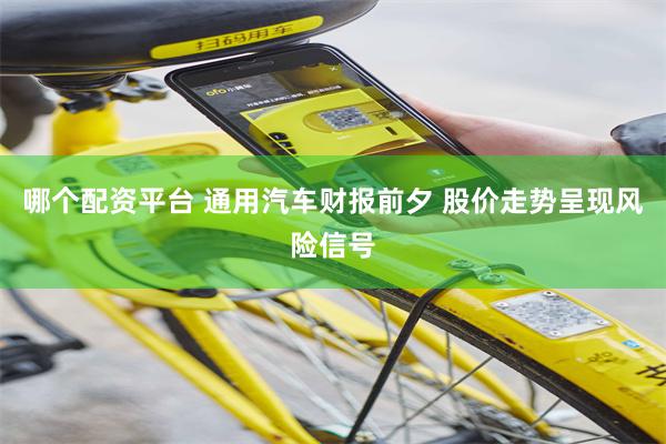 哪个配资平台 通用汽车财报前夕 股价走势呈现风险信号