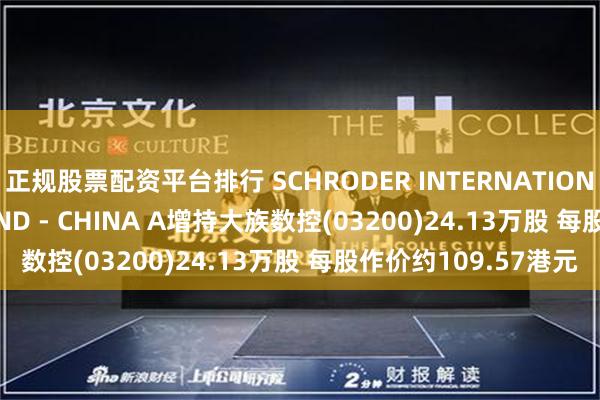 正规股票配资平台排行 SCHRODER INTERNATIONAL SELECTION FUND - CHINA A增持大族数控(03200)24.13万股 每股作价约109.57港元