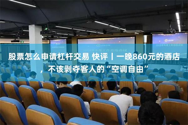 股票怎么申请杠杆交易 快评丨一晚860元的酒店，不该剥夺客人的“空调自由”