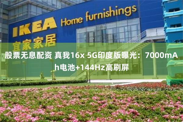 股票无息配资 真我16x 5G印度版曝光：7000mAh电池+144Hz高刷屏
