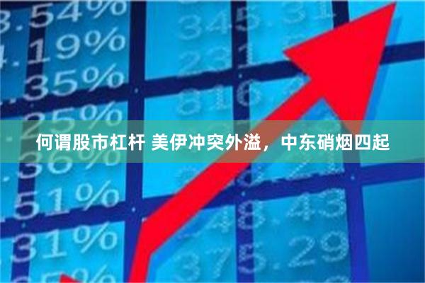 何谓股市杠杆 美伊冲突外溢，中东硝烟四起