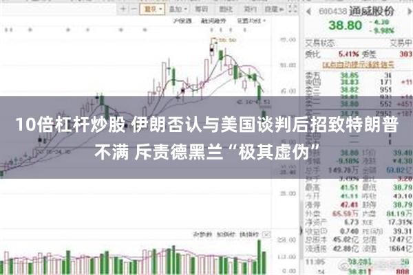 10倍杠杆炒股 伊朗否认与美国谈判后招致特朗普不满 斥责德黑兰“极其虚伪”