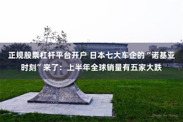正规股票杠杆平台开户 日本七大车企的“诺基亚时刻”来了：上半年全球销量有五家大跌