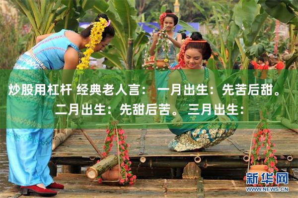 炒股用杠杆 经典老人言： 一月出生：先苦后甜。 二月出生：先甜后苦。 三月出生：