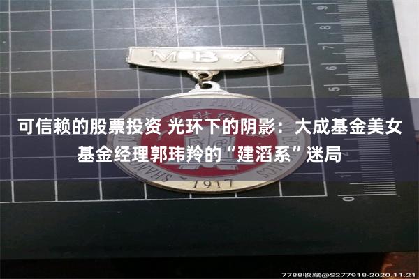 可信赖的股票投资 光环下的阴影：大成基金美女基金经理郭玮羚的“建滔系”迷局