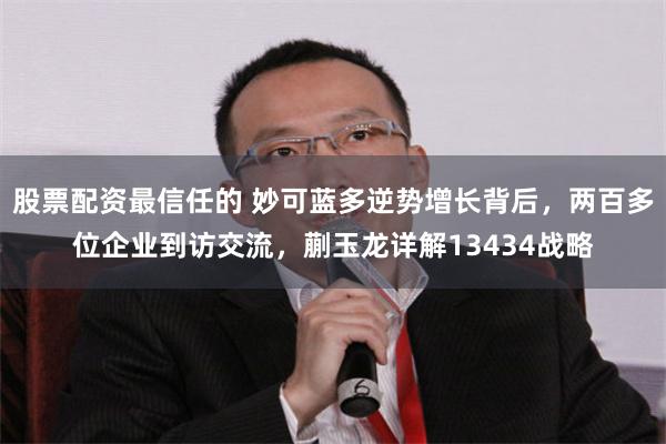 股票配资最信任的 妙可蓝多逆势增长背后，两百多位企业到访交流，蒯玉龙详解13434战略