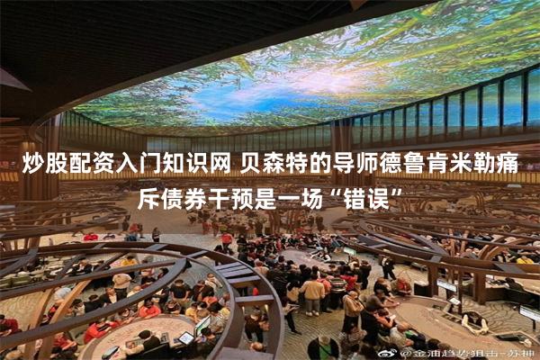 炒股配资入门知识网 贝森特的导师德鲁肯米勒痛斥债券干预是一场“错误”