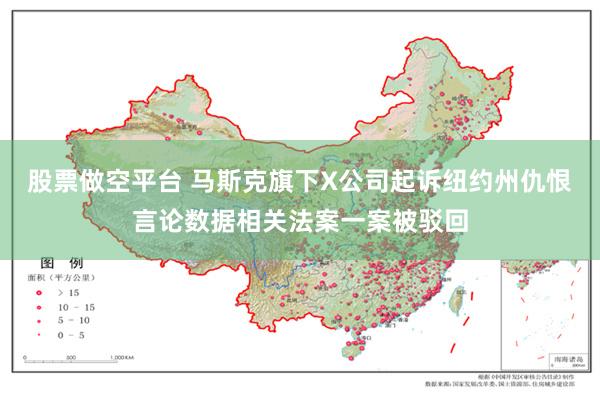股票做空平台 马斯克旗下X公司起诉纽约州仇恨言论数据相关法案一案被驳回