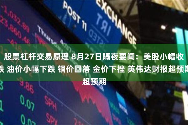股票杠杆交易原理 8月27日隔夜要闻：美股小幅收跌 油价小幅下跌 铜价回落 金价下挫 英伟达财报超预期