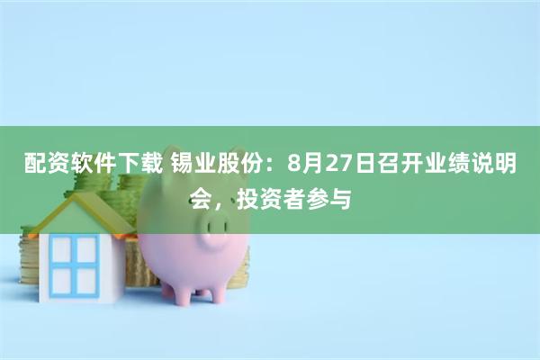 配资软件下载 锡业股份：8月27日召开业绩说明会，投资者参与