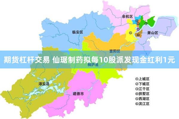 期货杠杆交易 仙琚制药拟每10股派发现金红利1元
