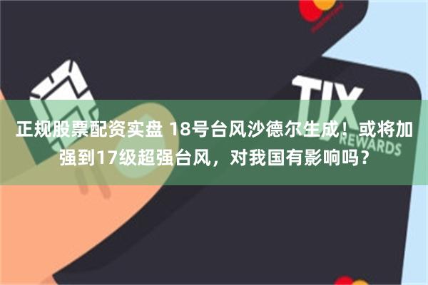 正规股票配资实盘 18号台风沙德尔生成！或将加强到17级超强台风，对我国有影响吗？