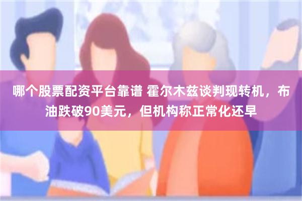哪个股票配资平台靠谱 霍尔木兹谈判现转机，布油跌破90美元，但机构称正常化还早