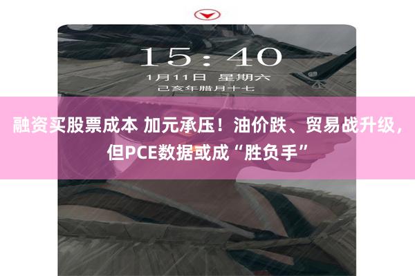 融资买股票成本 加元承压！油价跌、贸易战升级，但PCE数据或成“胜负手”