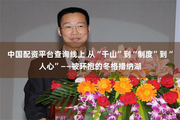中国配资平台查询线上 从“千山”到“制度”到“人心”——被环抱的冬格措纳湖
